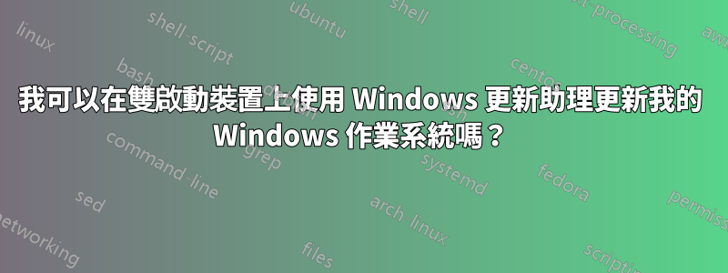 我可以在雙啟動裝置上使用 Windows 更新助理更新我的 Windows 作業系統嗎？