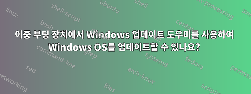 이중 부팅 장치에서 Windows 업데이트 도우미를 사용하여 Windows OS를 업데이트할 수 있나요?