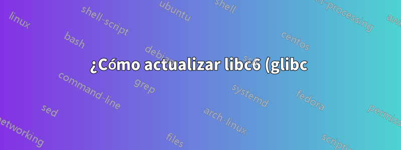 ¿Cómo actualizar libc6 (glibc) más allá de la versión 2.31 en Ubuntu 20.04?
