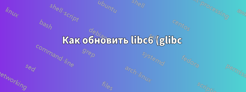 Как обновить libc6 (glibc) до версии 2.31 в Ubuntu 20.04?