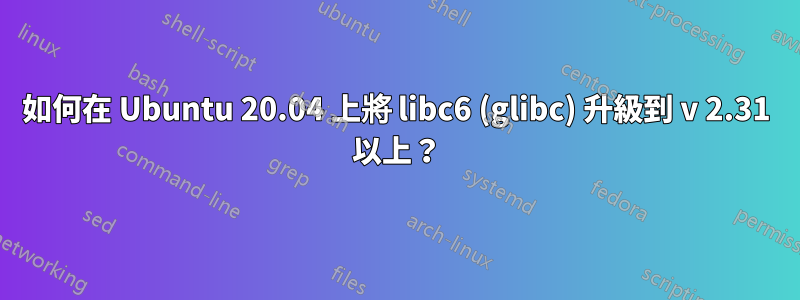 如何在 Ubuntu 20.04 上將 libc6 (glibc) 升級到 v 2.31 以上？