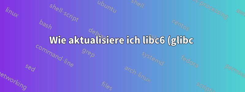 Wie aktualisiere ich libc6 (glibc) über Version 2.31 hinaus unter Ubuntu 20.04?