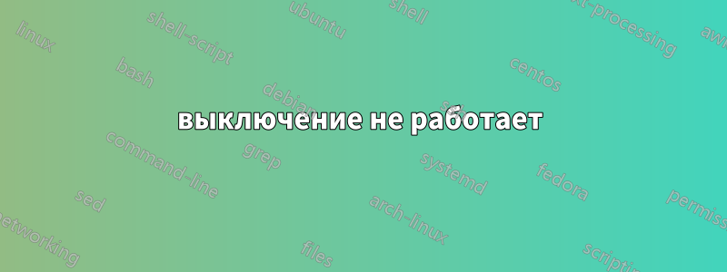 выключение не работает