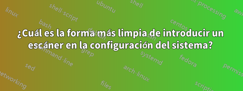 ¿Cuál es la forma más limpia de introducir un escáner en la configuración del sistema?