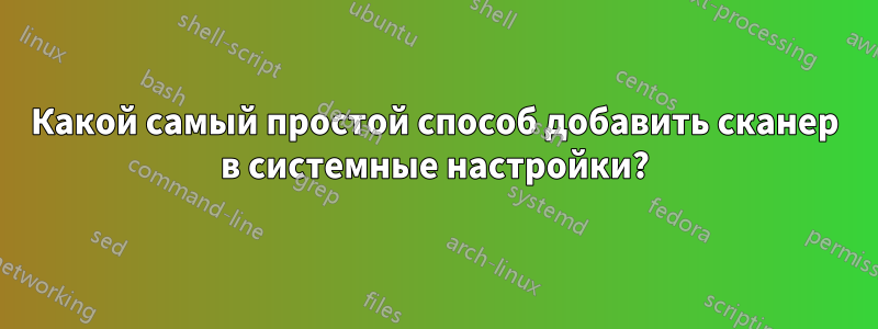 Какой самый простой способ добавить сканер в системные настройки?