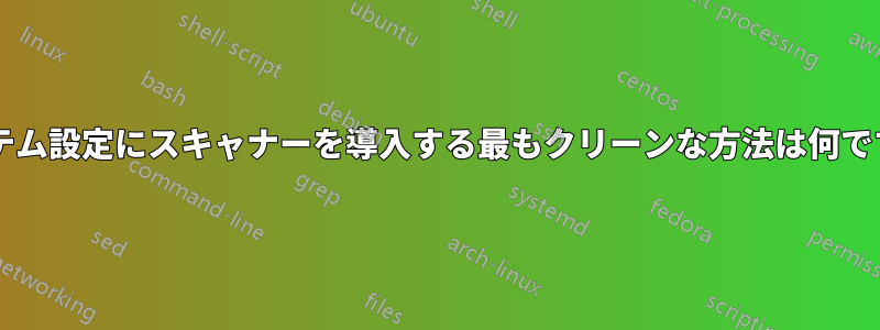 システム設定にスキャナーを導入する最もクリーンな方法は何ですか?