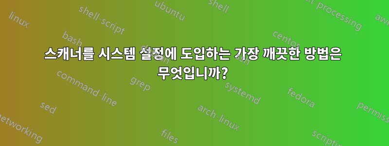 스캐너를 시스템 설정에 도입하는 가장 깨끗한 방법은 무엇입니까?