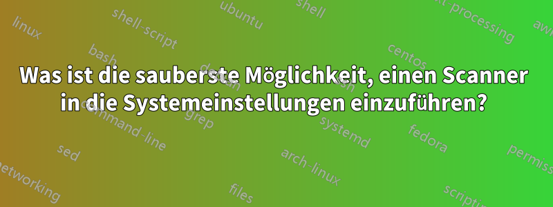 Was ist die sauberste Möglichkeit, einen Scanner in die Systemeinstellungen einzuführen?