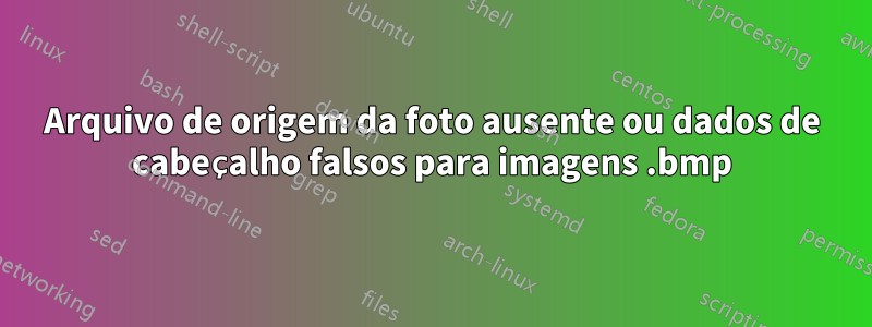 Arquivo de origem da foto ausente ou dados de cabeçalho falsos para imagens .bmp