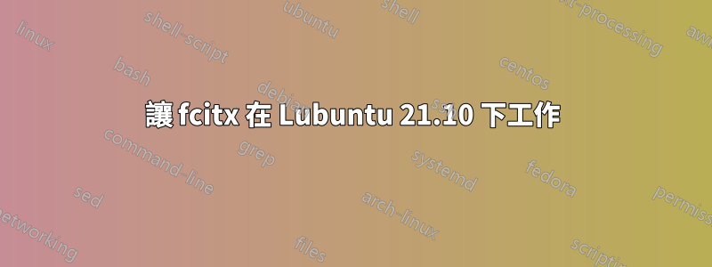 讓 fcitx 在 Lubuntu 21.10 下工作