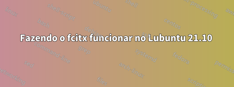 Fazendo o fcitx funcionar no Lubuntu 21.10