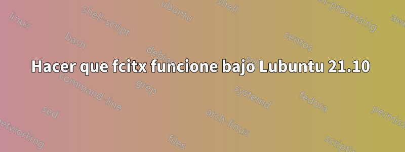 Hacer que fcitx funcione bajo Lubuntu 21.10