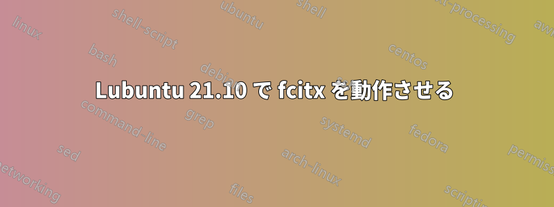 Lubuntu 21.10 で fcitx を動作させる