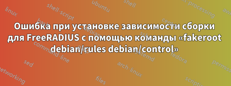 Ошибка при установке зависимости сборки для FreeRADIUS с помощью команды «fakeroot debian/rules debian/control»