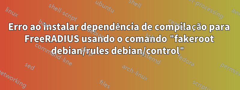 Erro ao instalar dependência de compilação para FreeRADIUS usando o comando "fakeroot debian/rules debian/control"