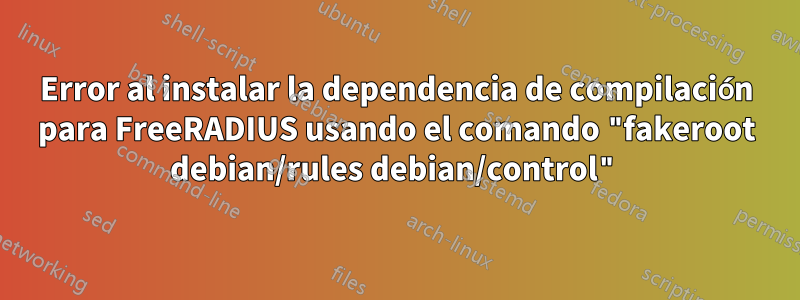 Error al instalar la dependencia de compilación para FreeRADIUS usando el comando "fakeroot debian/rules debian/control"