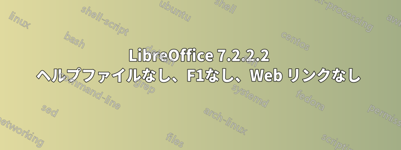 LibreOffice 7.2.2.2 ヘルプファイルなし、F1なし、Web リンクなし