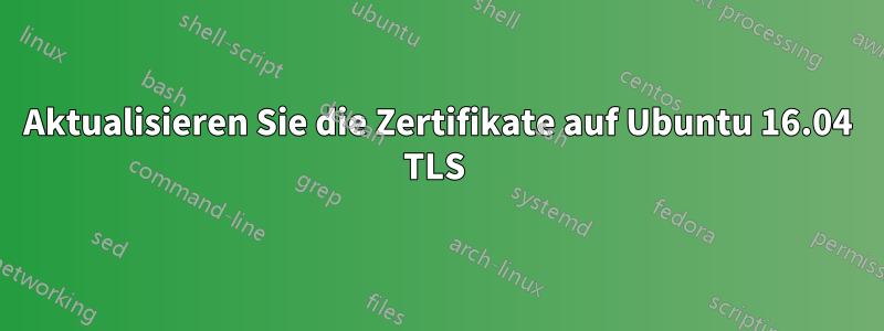 Aktualisieren Sie die Zertifikate auf Ubuntu 16.04 TLS 