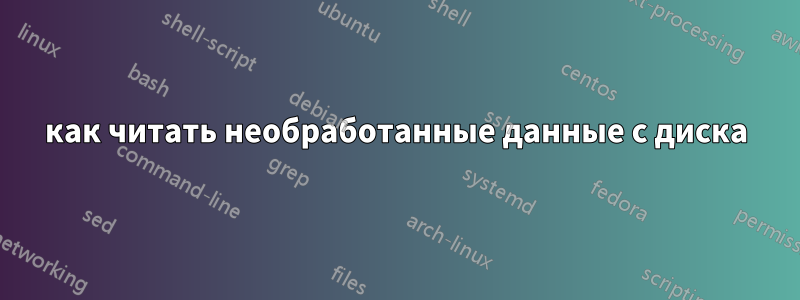 как читать необработанные данные с диска