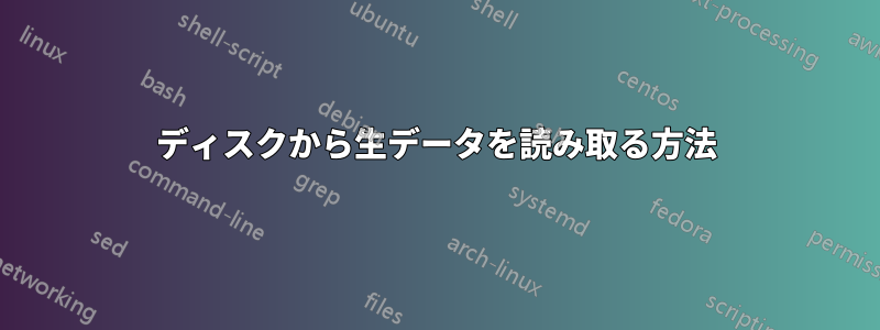 ディスクから生データを読み取る方法