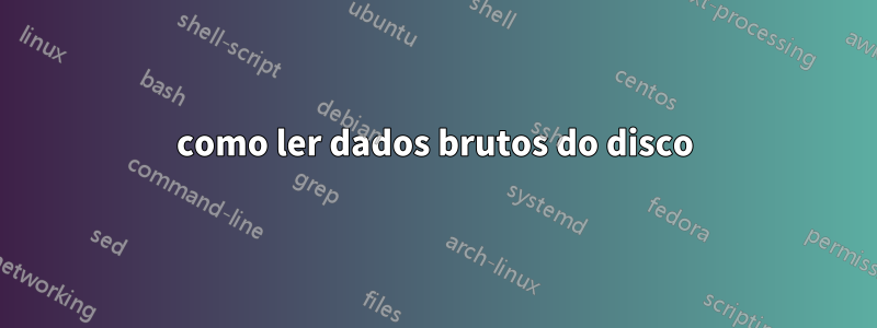 como ler dados brutos do disco