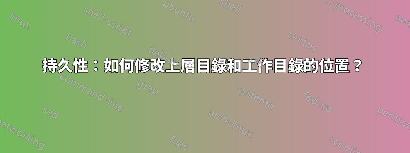 持久性：如何修改上層目錄和工作目錄的位置？