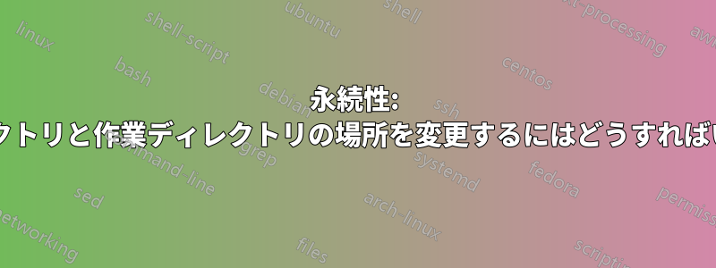 永続性: 上位ディレクトリと作業ディレクトリの場所を変更するにはどうすればいいですか?
