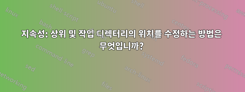 지속성: 상위 및 작업 디렉터리의 위치를 ​​수정하는 방법은 무엇입니까?