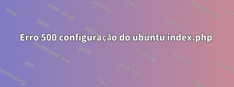 Erro 500 configuração do ubuntu index.php