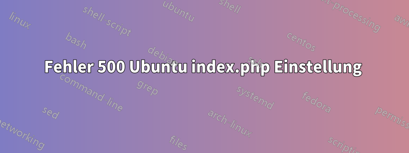 Fehler 500 Ubuntu index.php Einstellung