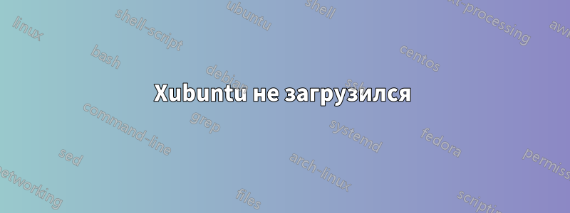 Xubuntu не загрузился