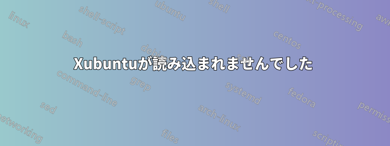 Xubuntuが読み込まれませんでした