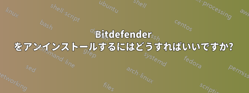 Bitdefender をアンインストールするにはどうすればいいですか?