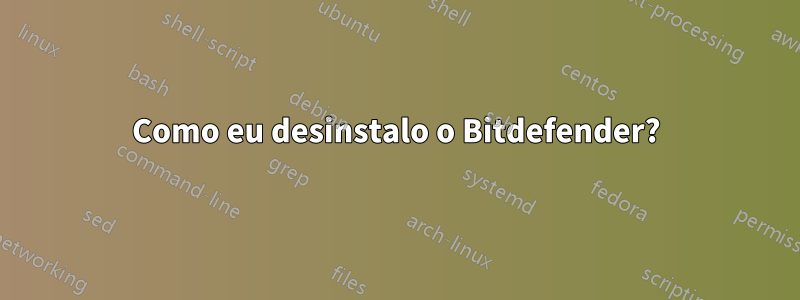 Como eu desinstalo o Bitdefender?