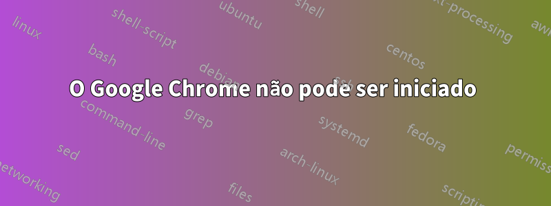 O Google Chrome não pode ser iniciado