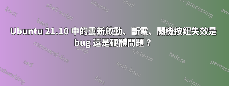 Ubuntu 21.10 中的重新啟動、斷電、關機按鈕失效是 bug 還是硬體問題？