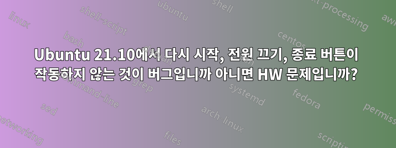 Ubuntu 21.10에서 다시 시작, 전원 끄기, 종료 버튼이 작동하지 않는 것이 버그입니까 아니면 HW 문제입니까?