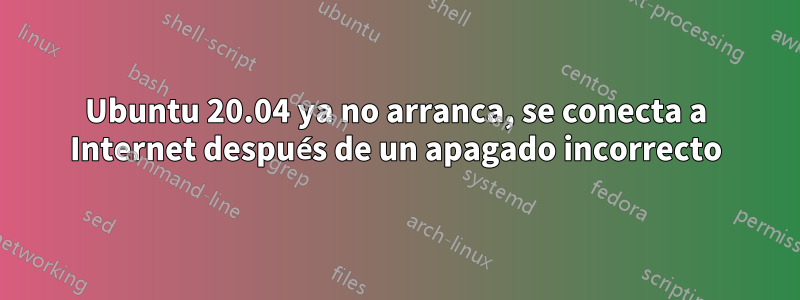 Ubuntu 20.04 ya no arranca, se conecta a Internet después de un apagado incorrecto