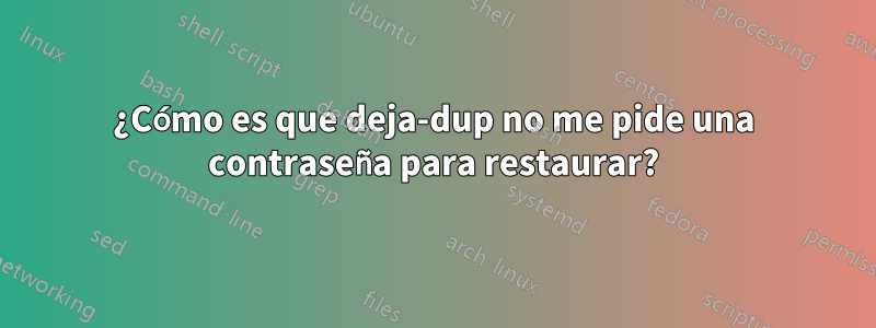 ¿Cómo es que deja-dup no me pide una contraseña para restaurar?