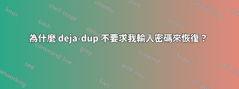 為什麼 deja-dup 不要求我輸入密碼來恢復？