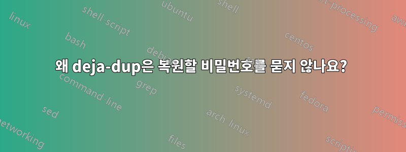 왜 deja-dup은 복원할 비밀번호를 묻지 않나요?