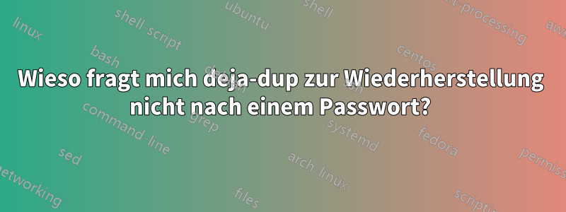 Wieso fragt mich deja-dup zur Wiederherstellung nicht nach einem Passwort?