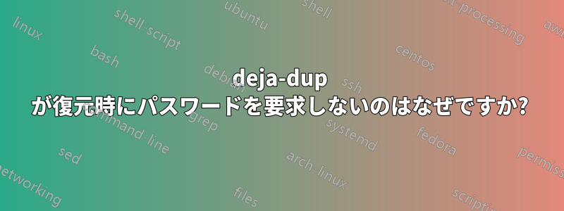 deja-dup が復元時にパスワードを要求しないのはなぜですか?