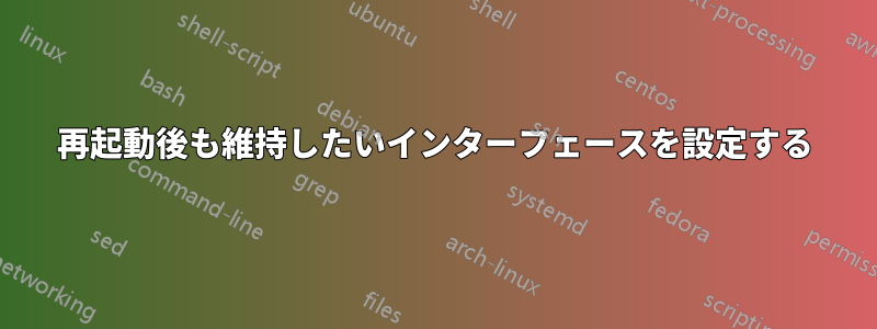 再起動後も維持したいインターフェースを設定する