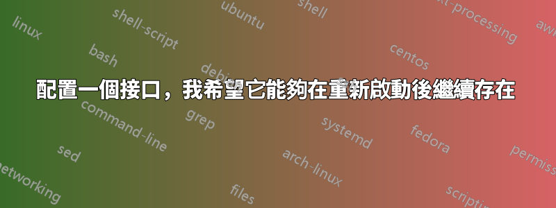 配置一個接口，我希望它能夠在重新啟動後繼續存在