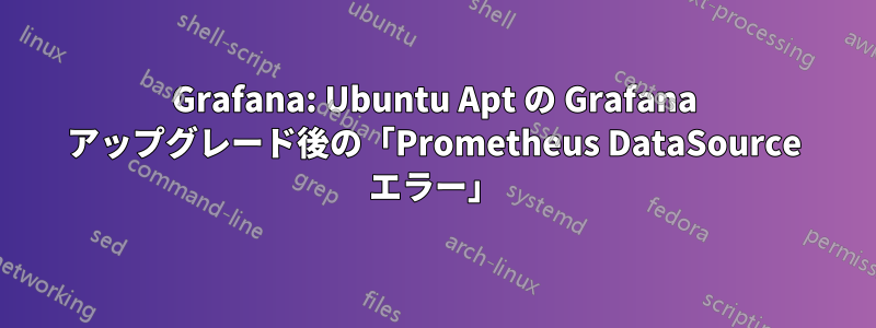 Grafana: Ubuntu Apt の Grafana アップグレード後の「Prometheus DataSource エラー」