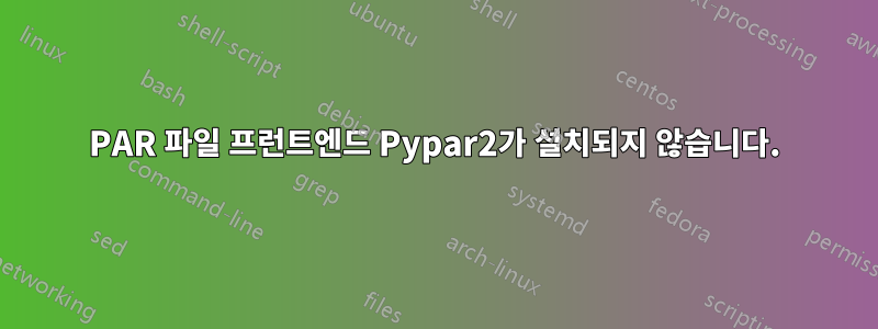 PAR 파일 프런트엔드 Pypar2가 설치되지 않습니다.
