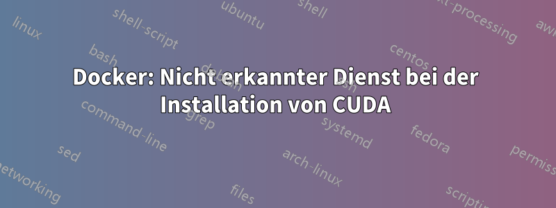 Docker: Nicht erkannter Dienst bei der Installation von CUDA