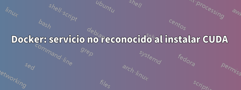 Docker: servicio no reconocido al instalar CUDA