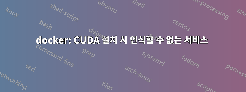 docker: CUDA 설치 시 인식할 수 없는 서비스